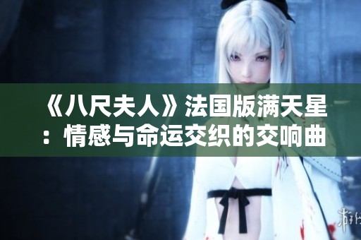 《八尺夫人》法国版满天星：情感与命运交织的交响曲