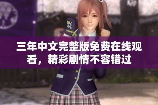 三年中文完整版免费在线观看，精彩剧情不容错过