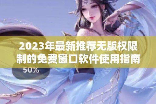 2023年最新推荐无版权限制的免费窗口软件使用指南