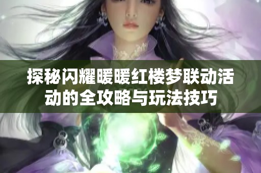 探秘闪耀暖暖红楼梦联动活动的全攻略与玩法技巧