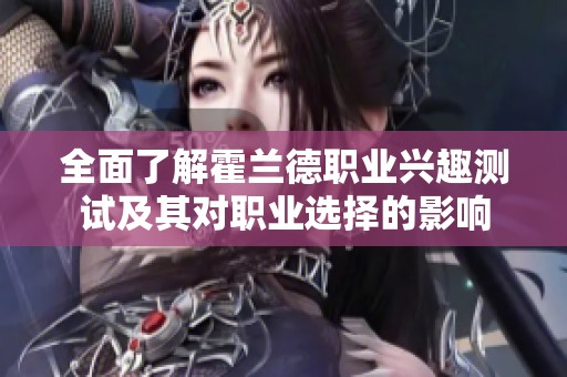 全面了解霍兰德职业兴趣测试及其对职业选择的影响