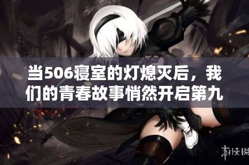 当506寝室的灯熄灭后，我们的青春故事悄然开启第九篇章