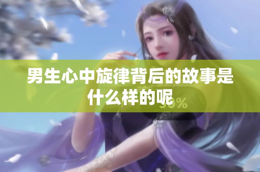 男生心中旋律背后的故事是什么样的呢