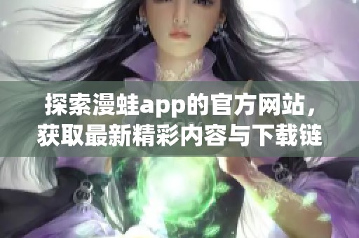 探索漫蛙app的官方网站，获取最新精彩内容与下载链接