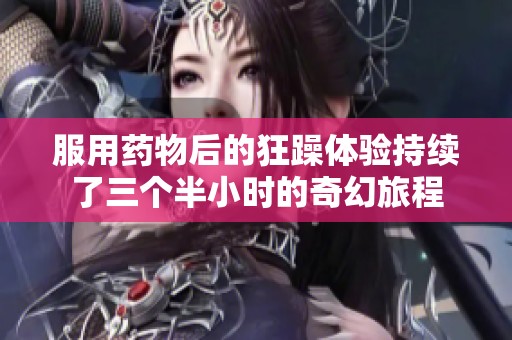 服用药物后的狂躁体验持续了三个半小时的奇幻旅程