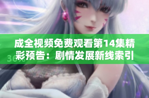 成全视频免费观看第14集精彩预告：剧情发展新线索引发关注