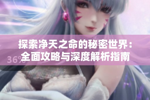 探索净天之命的秘密世界：全面攻略与深度解析指南