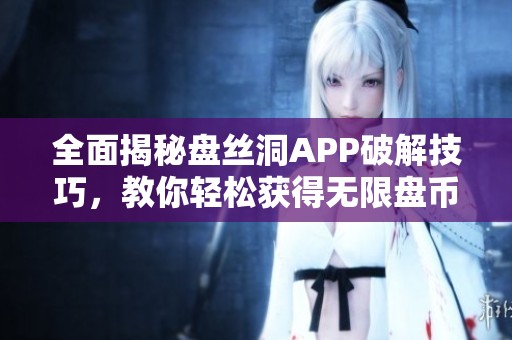 全面揭秘盘丝洞APP破解技巧，教你轻松获得无限盘币方法