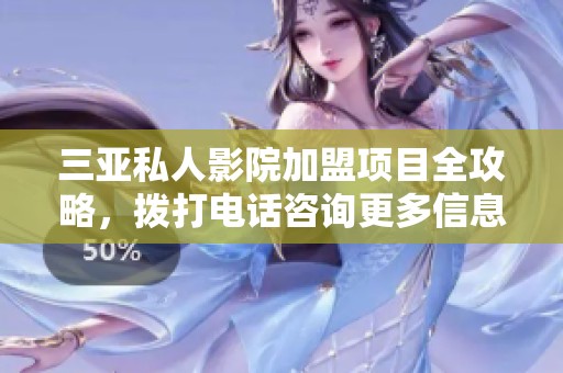 三亚私人影院加盟项目全攻略，拨打电话咨询更多信息