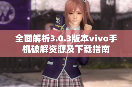 全面解析3.0.3版本vivo手机破解资源及下载指南