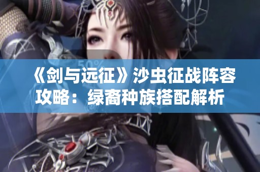 《剑与远征》沙虫征战阵容攻略：绿裔种族搭配解析