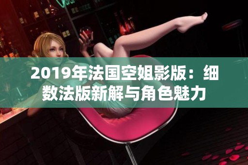 2019年法国空姐影版：细数法版新解与角色魅力