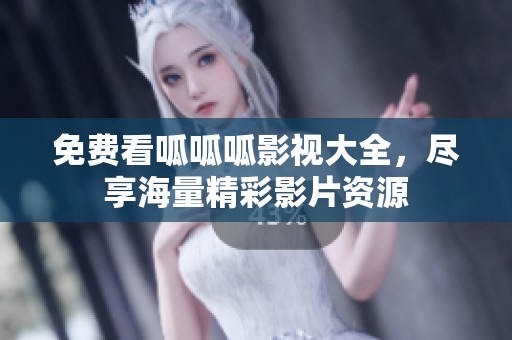 免费看呱呱呱影视大全，尽享海量精彩影片资源