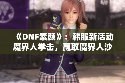 《DNF素颜》：韩服新活动魔界人拳击，赢取魔界人沙包奖励！