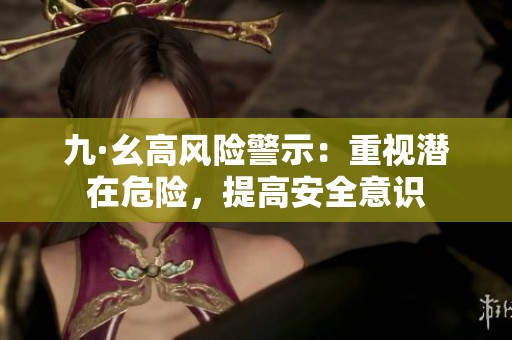 九·幺高风险警示：重视潜在危险，提高安全意识