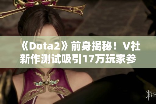 《Dota2》前身揭秘！V社新作测试吸引17万玩家参与