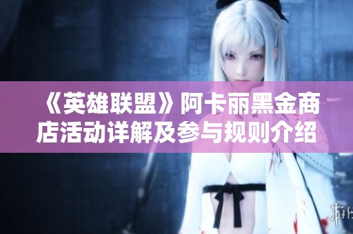 《英雄联盟》阿卡丽黑金商店活动详解及参与规则介绍