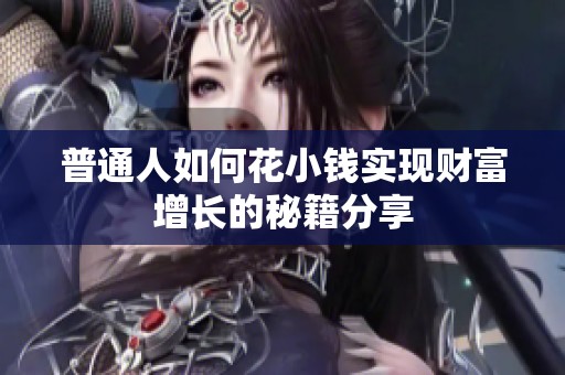 普通人如何花小钱实现财富增长的秘籍分享