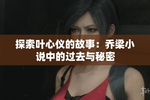 探索叶心仪的故事：乔梁小说中的过去与秘密