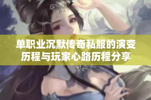 单职业沉默传奇私服的演变历程与玩家心路历程分享