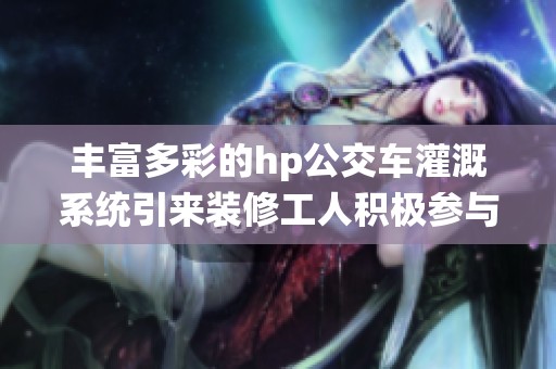 丰富多彩的hp公交车灌溉系统引来装修工人积极参与