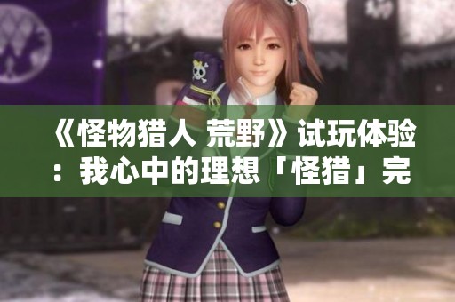 《怪物猎人 荒野》试玩体验：我心中的理想「怪猎」完美呈现