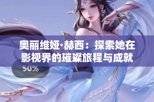 奥丽维娅·赫西：探索她在影视界的璀璨旅程与成就