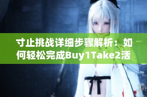 寸止挑战详细步骤解析：如何轻松完成Buy1Take2活动
