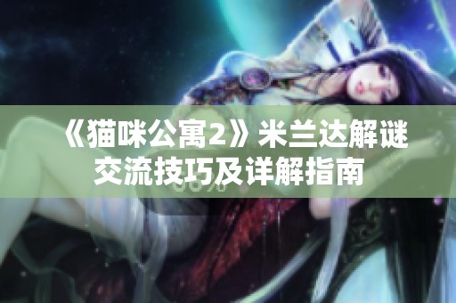 《猫咪公寓2》米兰达解谜交流技巧及详解指南