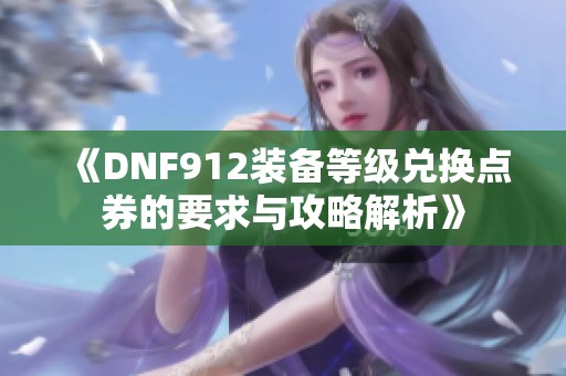 《DNF912装备等级兑换点券的要求与攻略解析》