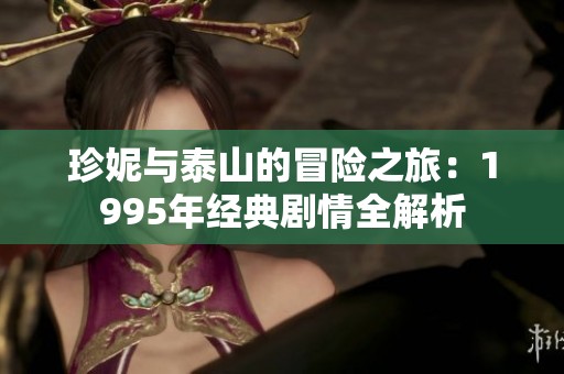 珍妮与泰山的冒险之旅：1995年经典剧情全解析