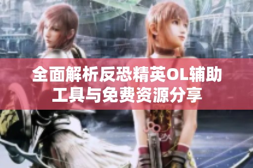全面解析反恐精英OL辅助工具与免费资源分享