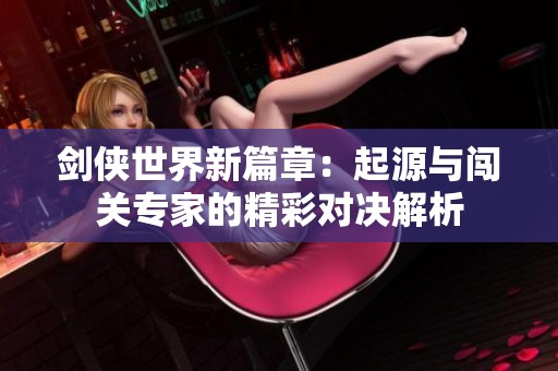 剑侠世界新篇章：起源与闯关专家的精彩对决解析