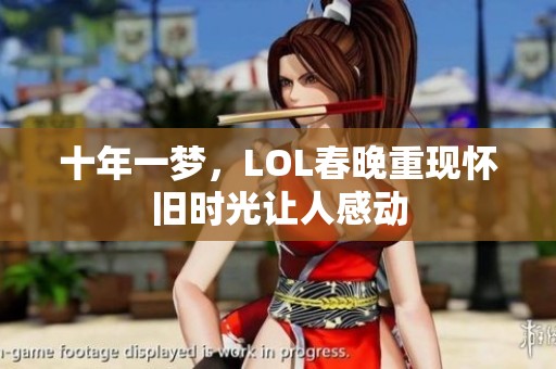 十年一梦，LOL春晚重现怀旧时光让人感动