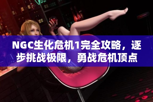 NGC生化危机1完全攻略，逐步挑战极限，勇战危机顶点
