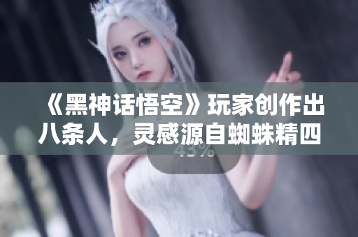《黑神话悟空》玩家创作出八条人，灵感源自蜘蛛精四妹的奇异联想