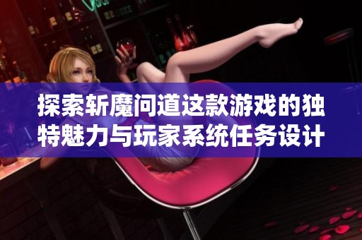探索斩魔问道这款游戏的独特魅力与玩家系统任务设计