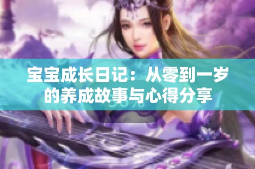 宝宝成长日记：从零到一岁的养成故事与心得分享