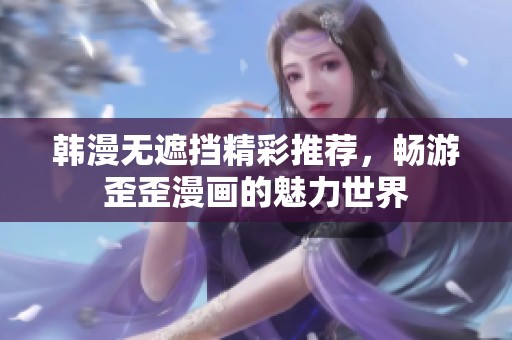 韩漫无遮挡精彩推荐，畅游歪歪漫画的魅力世界