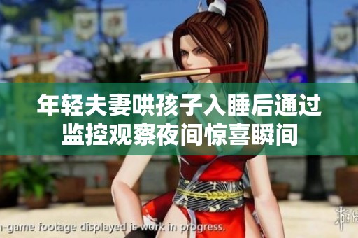 年轻夫妻哄孩子入睡后通过监控观察夜间惊喜瞬间