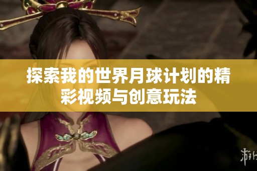 探索我的世界月球计划的精彩视频与创意玩法