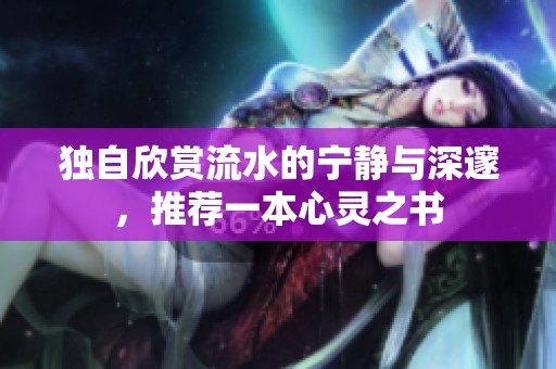 独自欣赏流水的宁静与深邃，推荐一本心灵之书