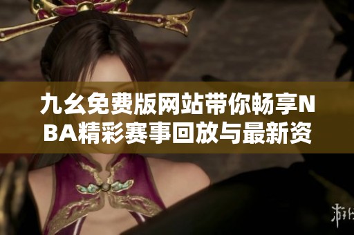 九幺免费版网站带你畅享NBA精彩赛事回放与最新资讯
