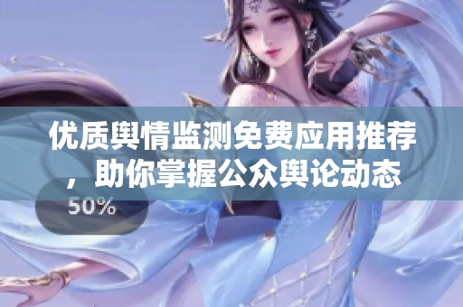 优质舆情监测免费应用推荐，助你掌握公众舆论动态