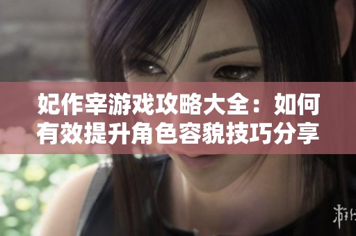 妃作宰游戏攻略大全：如何有效提升角色容貌技巧分享
