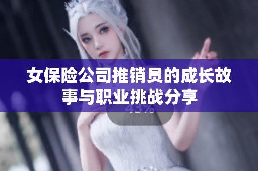 女保险公司推销员的成长故事与职业挑战分享