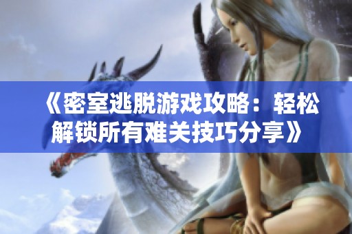 《密室逃脱游戏攻略：轻松解锁所有难关技巧分享》