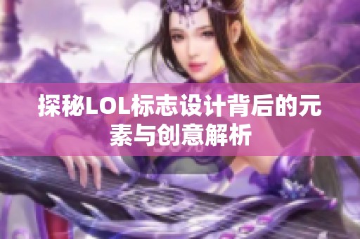 探秘LOL标志设计背后的元素与创意解析