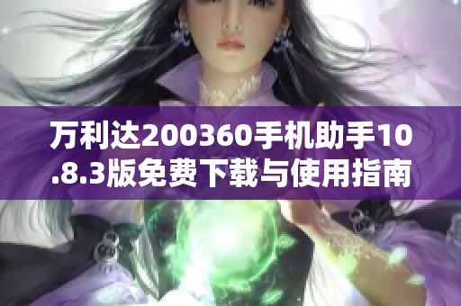 万利达200360手机助手10.8.3版免费下载与使用指南