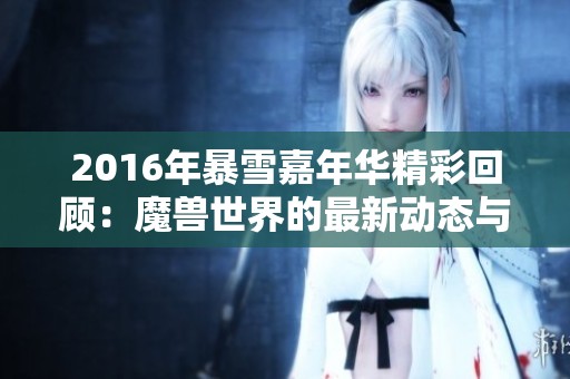2016年暴雪嘉年华精彩回顾：魔兽世界的最新动态与亮点分析